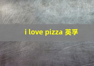 i love pizza 英孚